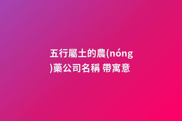 五行屬土的農(nóng)藥公司名稱 帶寓意-第1張-公司起名-玄機(jī)派